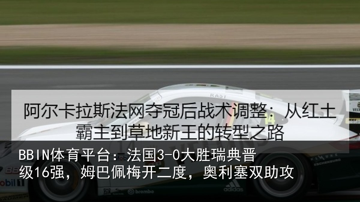 BBIN体育平台：法国3-0大胜瑞典晋级16强，姆巴佩梅开二度，奥利塞双助攻