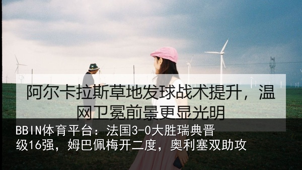 BBIN体育平台：法国3-0大胜瑞典晋级16强，姆巴佩梅开二度，奥利塞双助攻