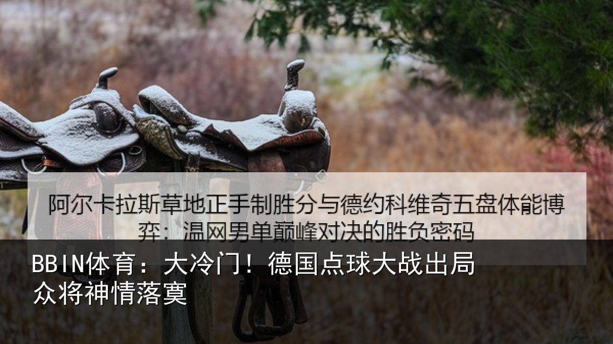 BBIN体育：大冷门！德国点球大战出局众将神情落寞