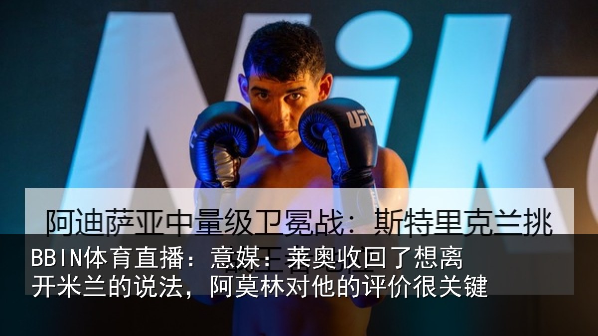 BBIN体育直播：意媒：莱奥收回了想离开米兰的说法，阿莫林对他的评价很关键