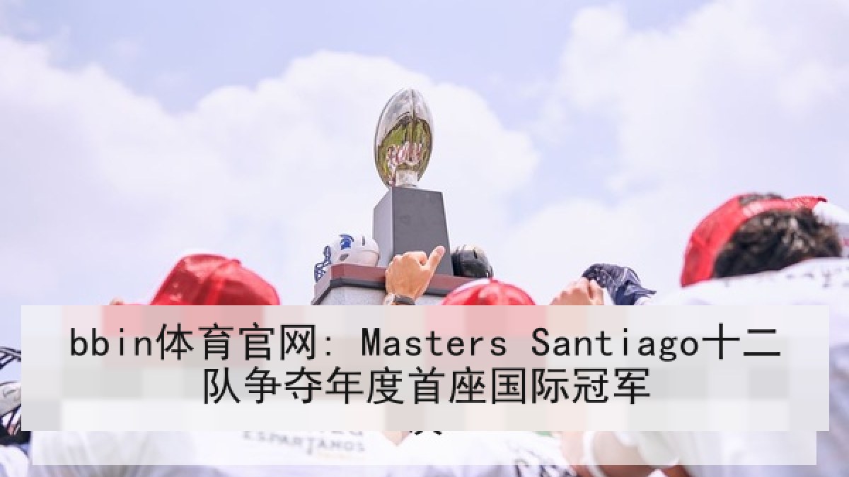 bbin体育官网: Masters Santiago十二队争夺年度首座国际冠军