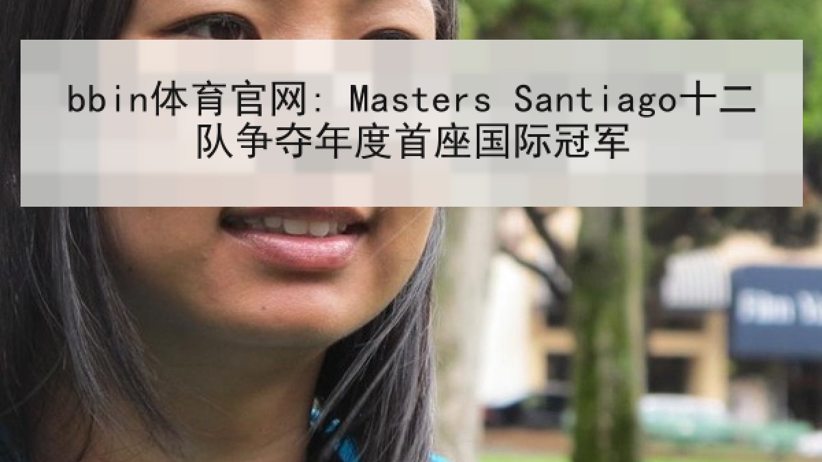 bbin体育官网: Masters Santiago十二队争夺年度首座国际冠军