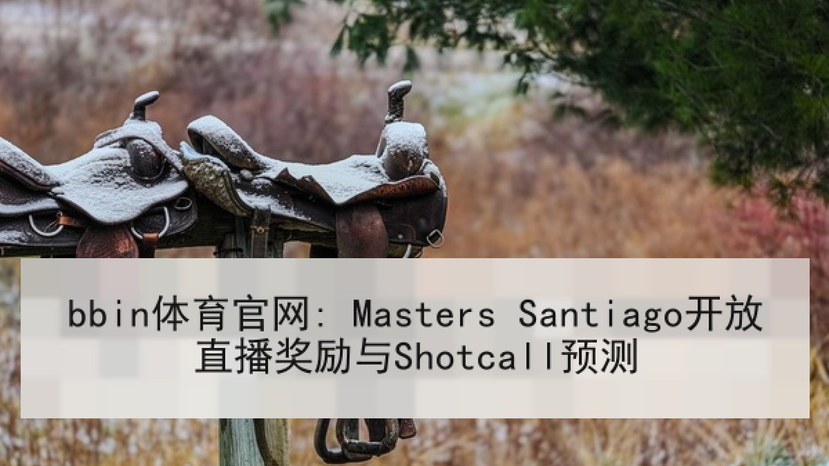 bbin体育官网: Masters Santiago开放直播奖励与Shotcall预测