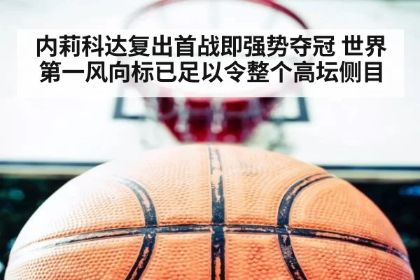 内莉科达复出首战即强势夺冠 世界第一风向标已足以令整个高坛侧目