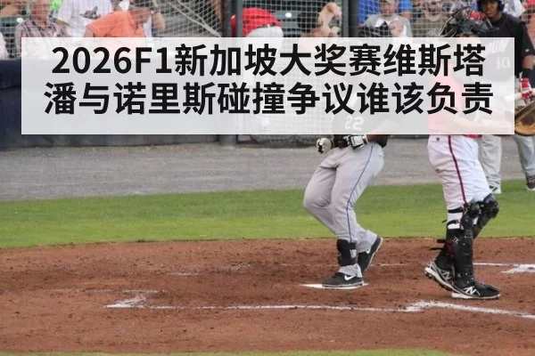 2026F1新加坡大奖赛维斯塔潘与诺里斯碰撞争议谁该负责