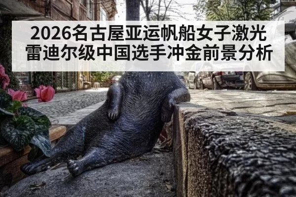 2026名古屋亚运帆船女子激光雷迪尔级中国选手冲金前景分析