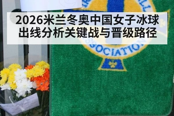 2026米兰冬奥中国女子冰球出线分析关键战与晋级路径